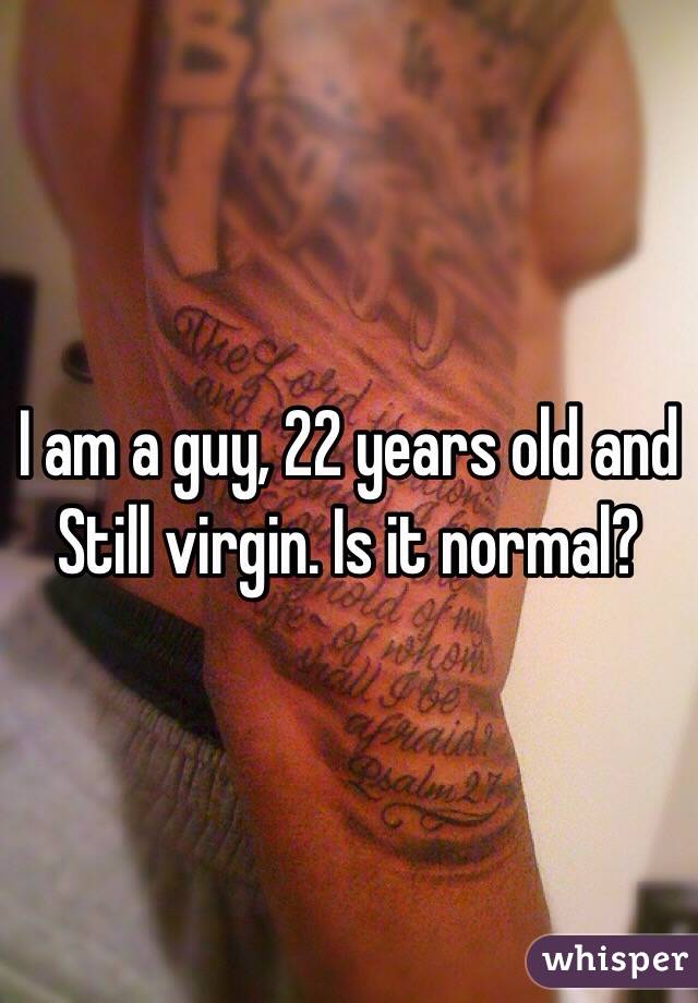 I am a guy, 22 years old and Still virgin. Is it normal?