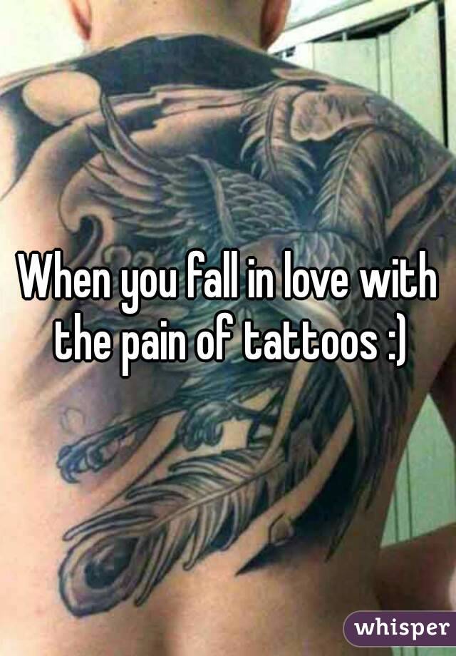 When you fall in love with the pain of tattoos :)