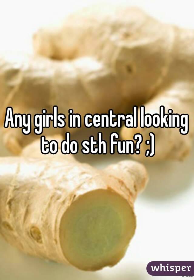 Any girls in central looking to do sth fun? ;)