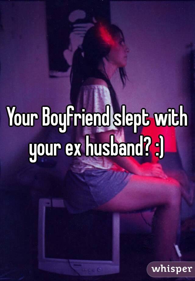 Your Boyfriend slept with your ex husband? :) 