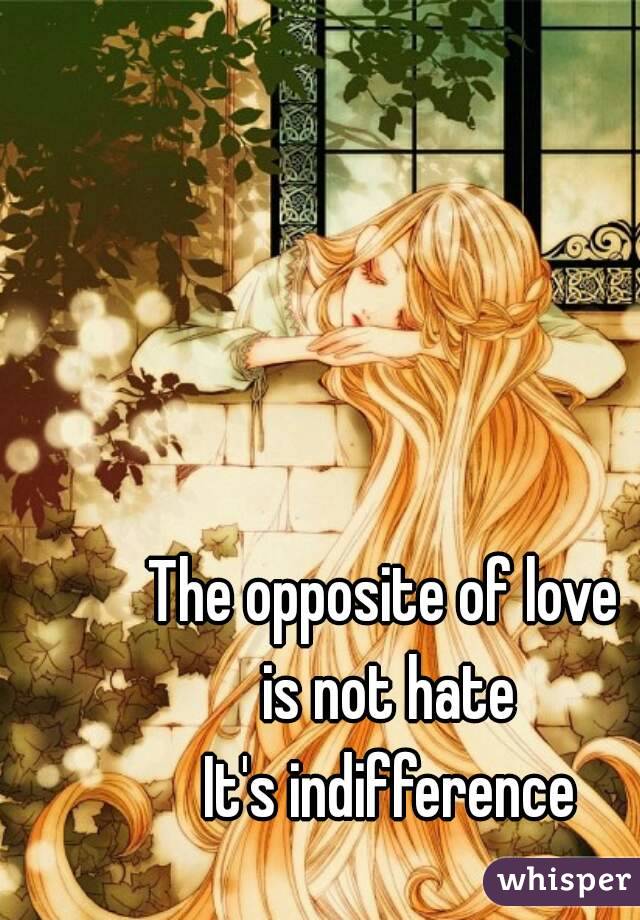 The opposite of love 
is not hate
It's indifference