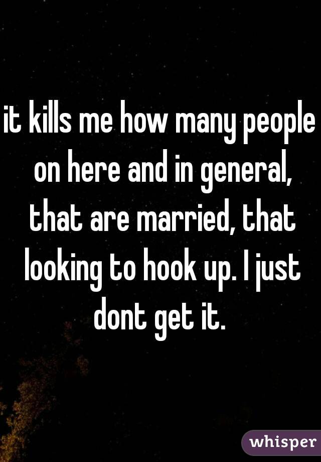 it kills me how many people on here and in general, that are married, that looking to hook up. I just dont get it. 