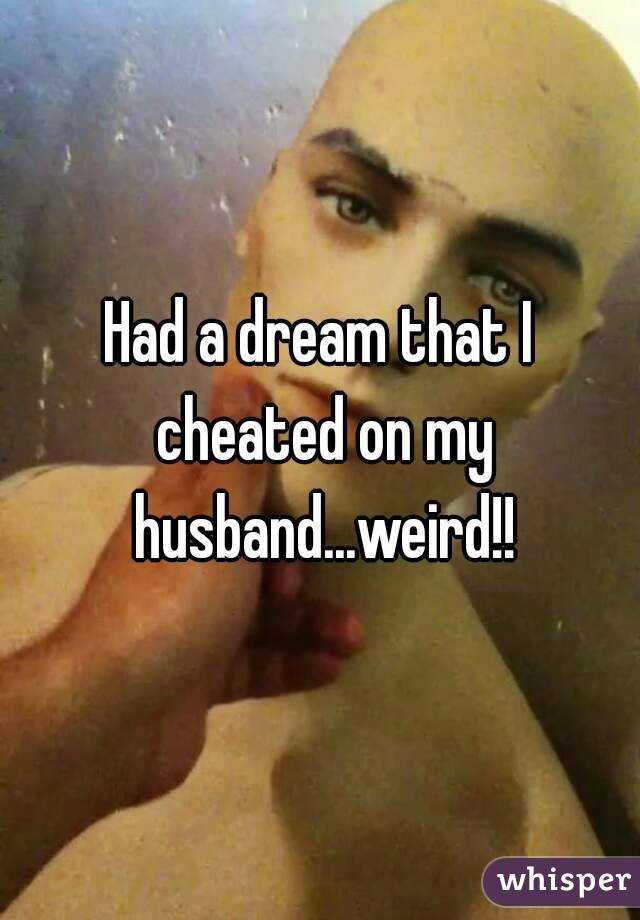 Had a dream that I cheated on my husband...weird!!