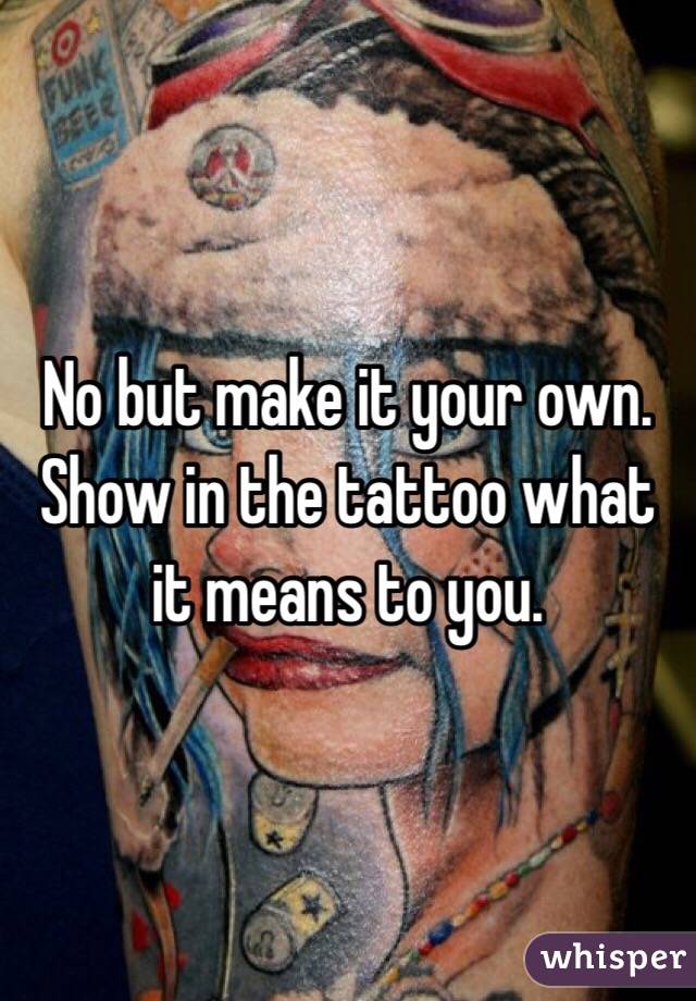 No but make it your own. Show in the tattoo what it means to you. 