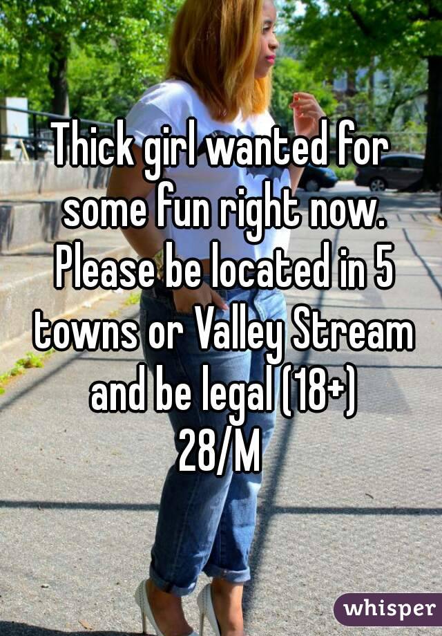 Thick girl wanted for some fun right now. Please be located in 5 towns or Valley Stream and be legal (18+)
28/M