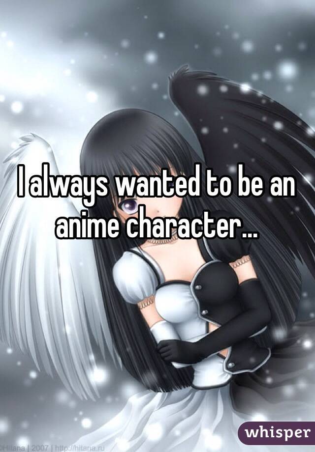 I always wanted to be an anime character...