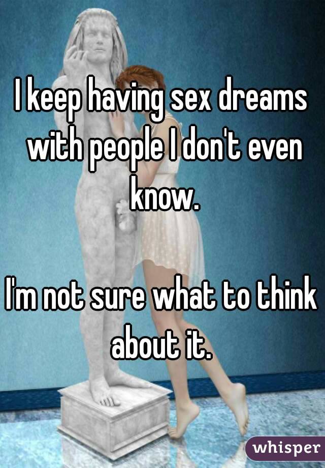 I keep having sex dreams with people I don't even know.

I'm not sure what to think about it. 