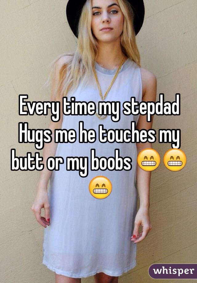 Every time my stepdad Hugs me he touches my butt or my boobs 😁😁😁