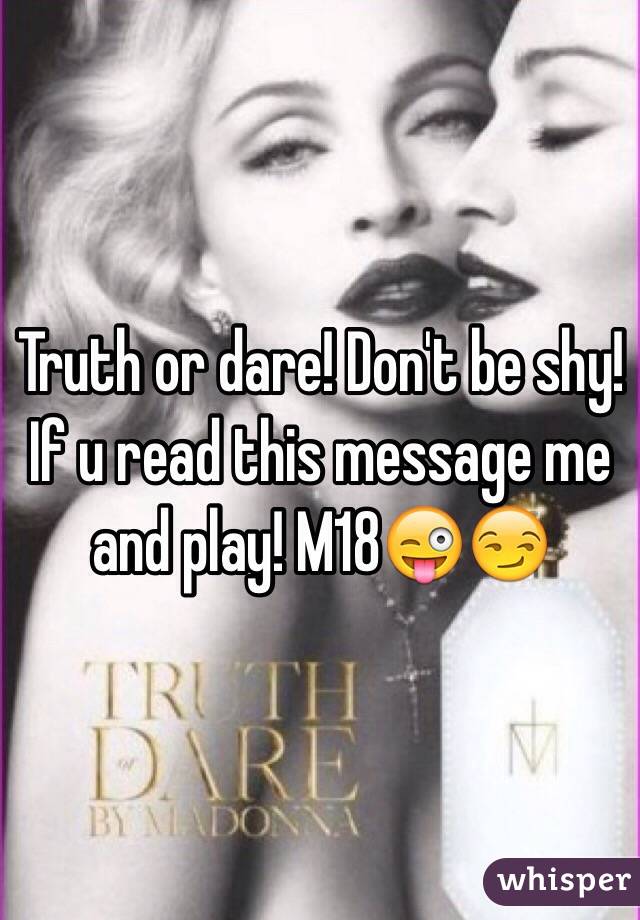 Truth or dare! Don't be shy! If u read this message me and play! M18😜😏