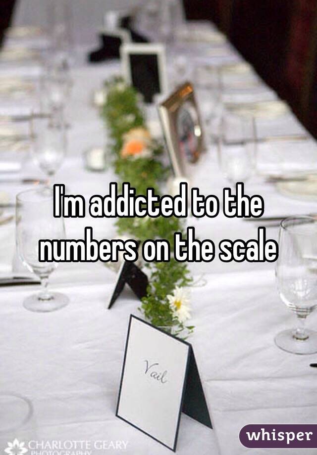 I'm addicted to the numbers on the scale 