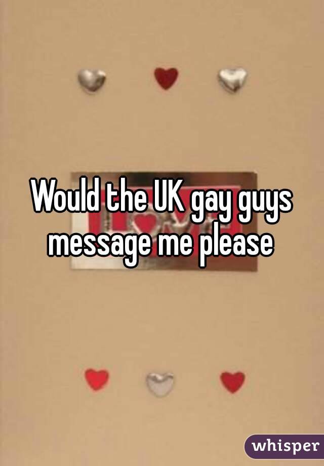 Would the UK gay guys message me please 