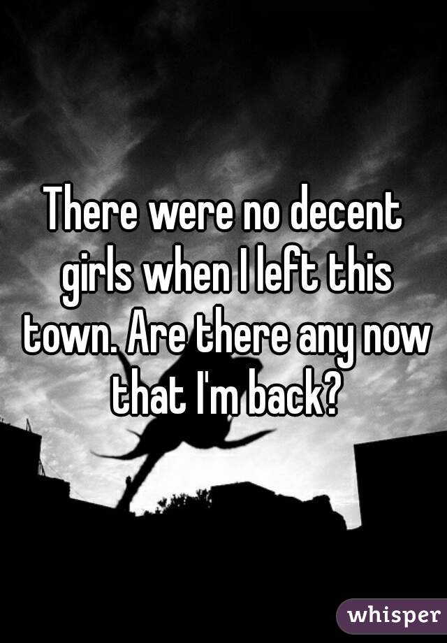 There were no decent girls when I left this town. Are there any now that I'm back?
