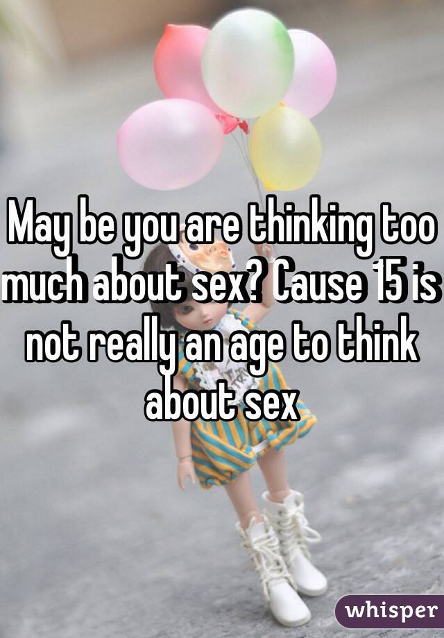 May be you are thinking too much about sex? Cause 15 is not really an age to think about sex