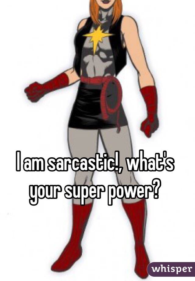 I am sarcastic!, what's your super power?