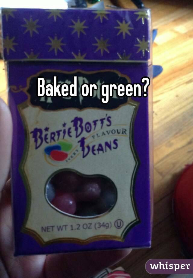 Baked or green?