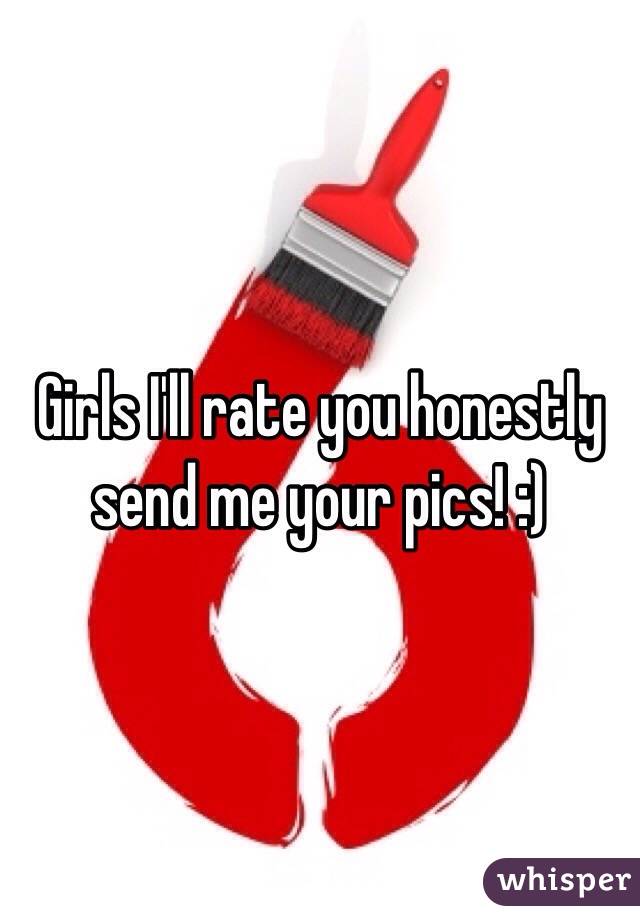 Girls I'll rate you honestly send me your pics! :)