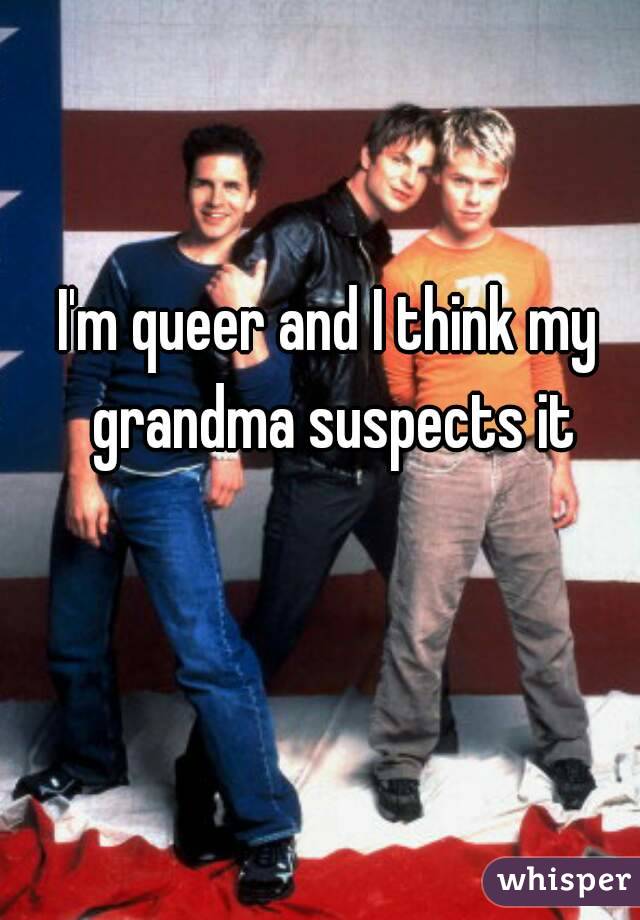 I'm queer and I think my grandma suspects it