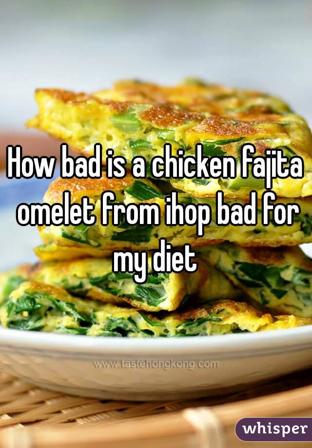 How bad is a chicken fajita omelet from ihop bad for my diet 