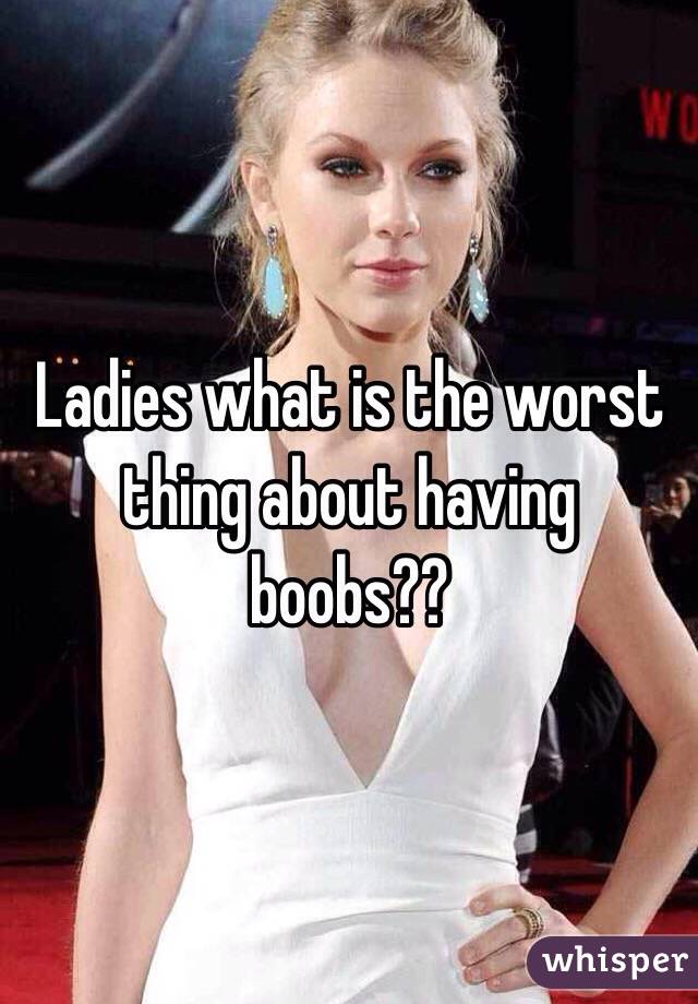 Ladies what is the worst thing about having boobs??