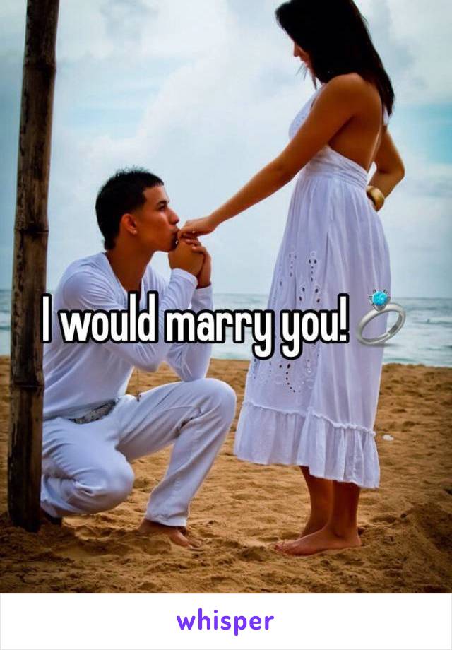 I would marry you!💍