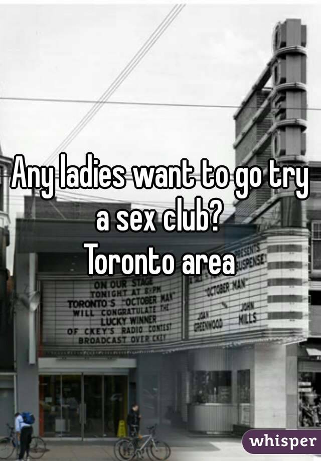 Any ladies want to go try a sex club? 
Toronto area