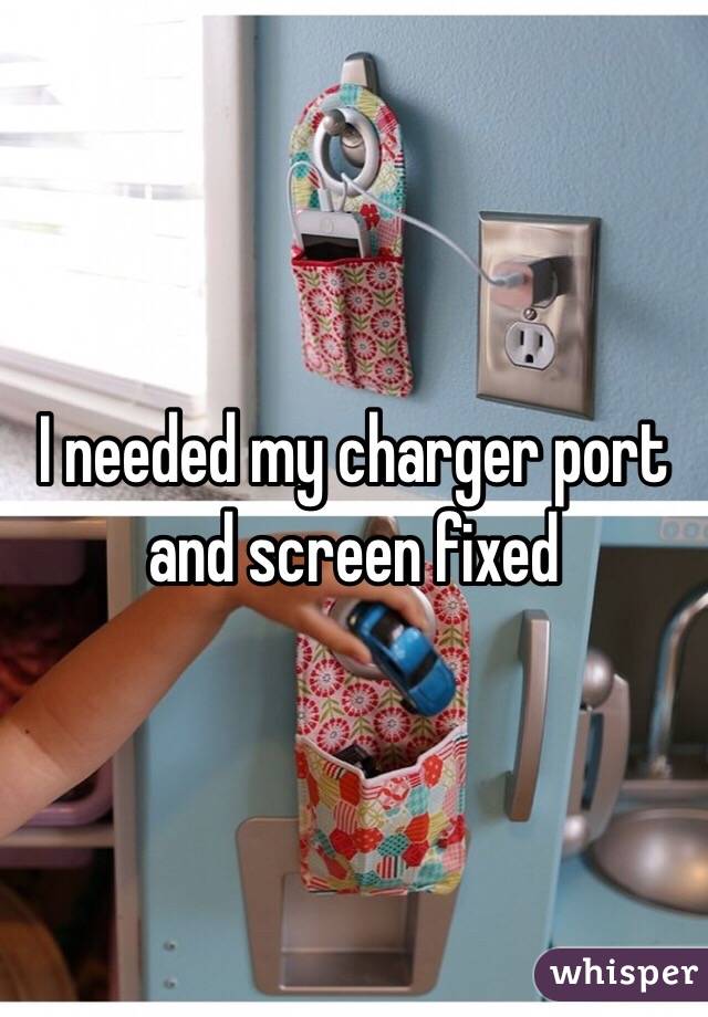 I needed my charger port and screen fixed 