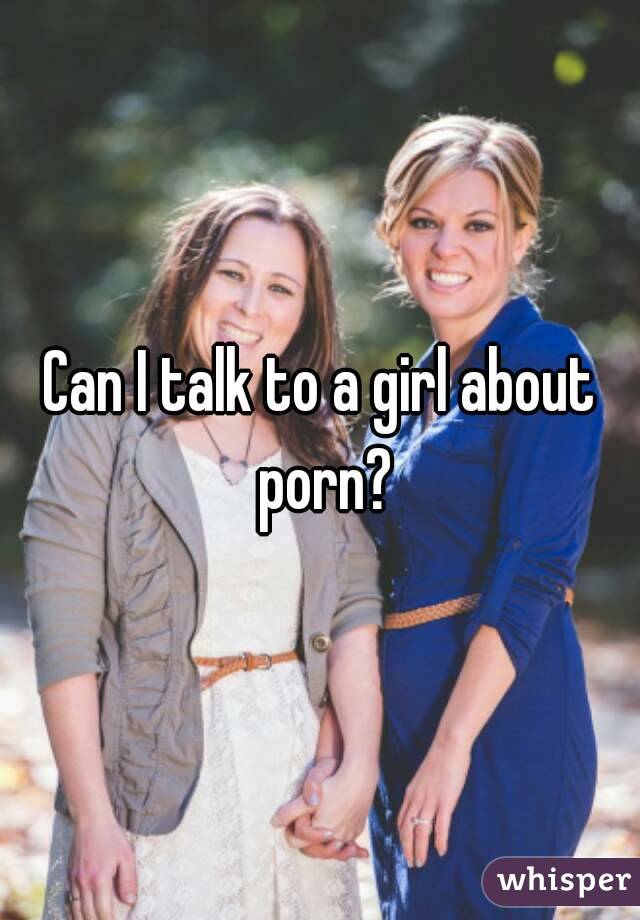 Can I talk to a girl about porn?