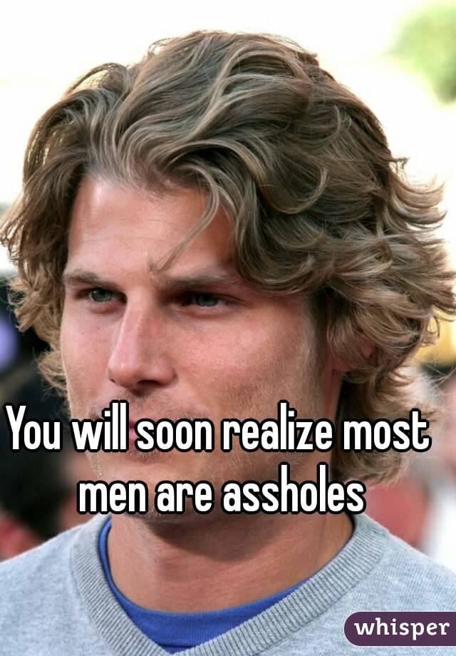 You will soon realize most men are assholes