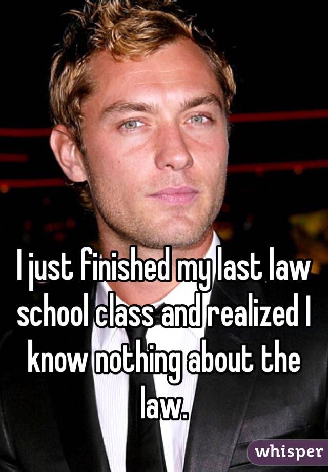 I just finished my last law school class and realized I know nothing about the law. 