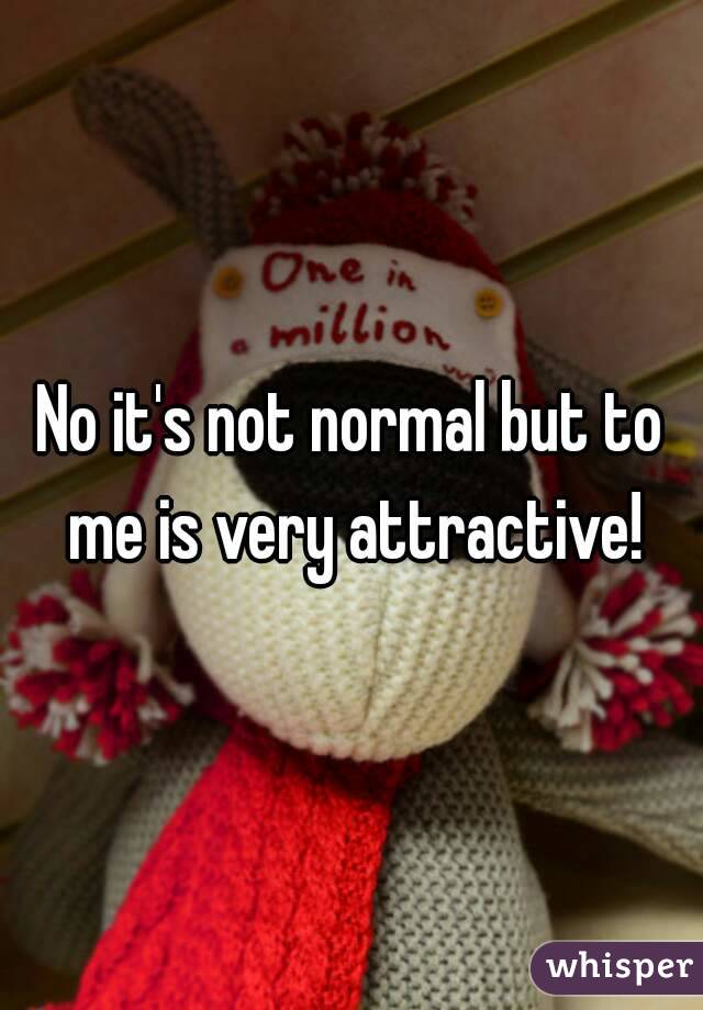 No it's not normal but to me is very attractive!
