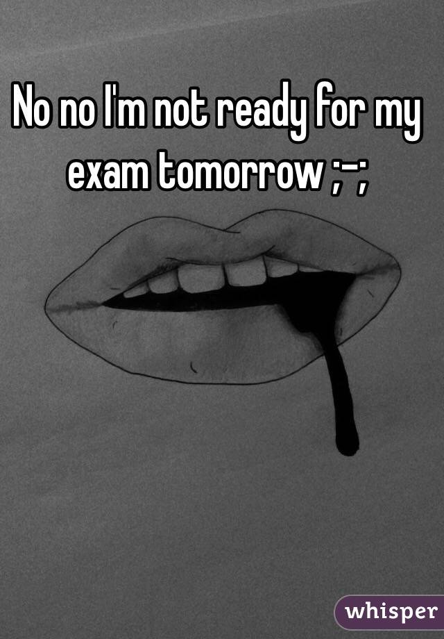 No no I'm not ready for my exam tomorrow ;-;
