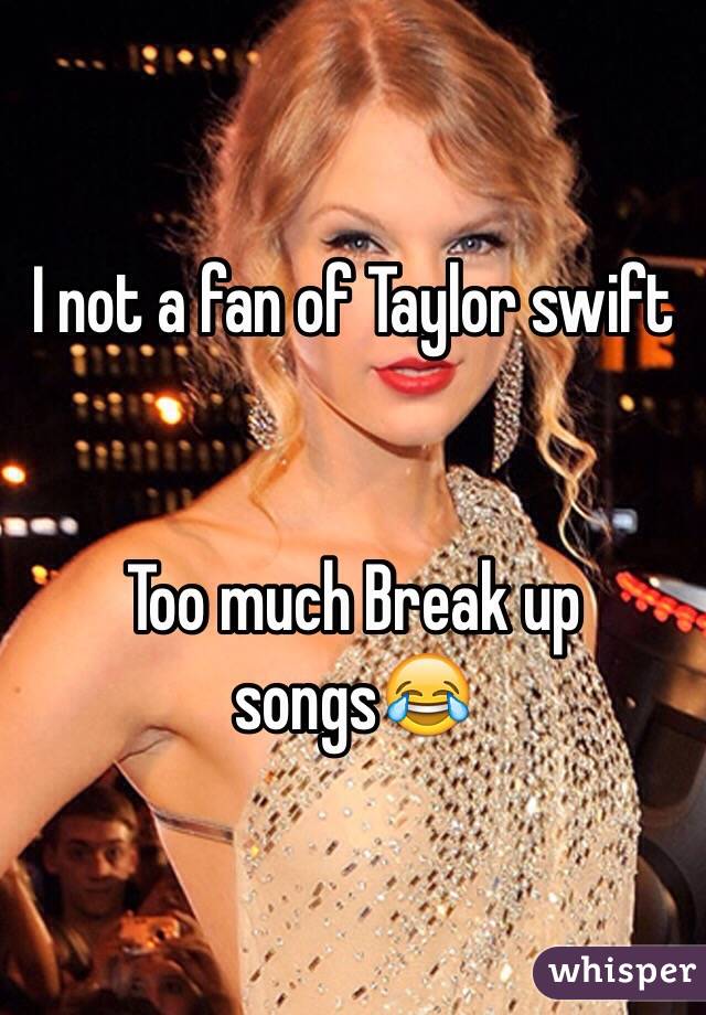 I not a fan of Taylor swift


Too much Break up songs😂