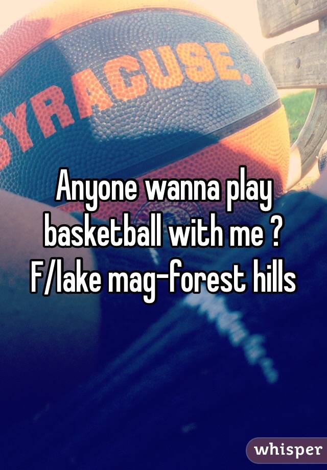 Anyone wanna play basketball with me ? 
F/lake mag-forest hills 