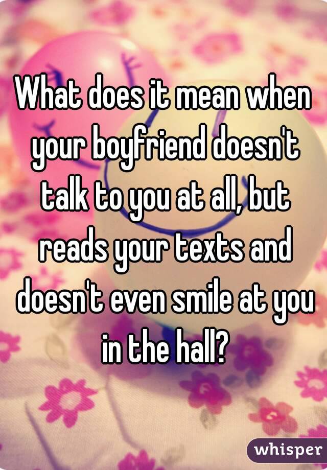 What does it mean when your boyfriend doesn't talk to you at all, but reads your texts and doesn't even smile at you in the hall?
