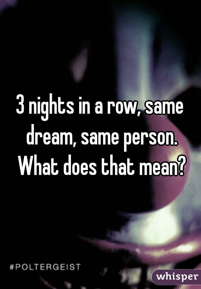 3 nights in a row, same dream, same person. What does that mean?