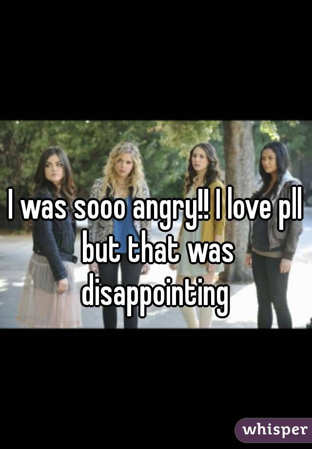 I was sooo angry!! I love pll but that was disappointing 