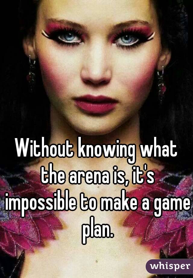 Without knowing what the arena is, it's impossible to make a game plan.