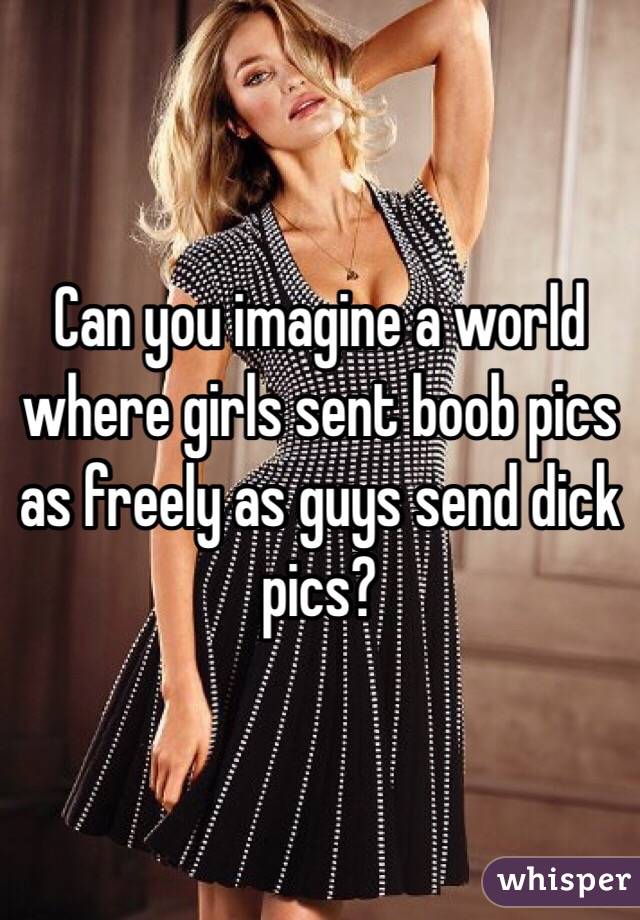 Can you imagine a world where girls sent boob pics as freely as guys send dick pics?