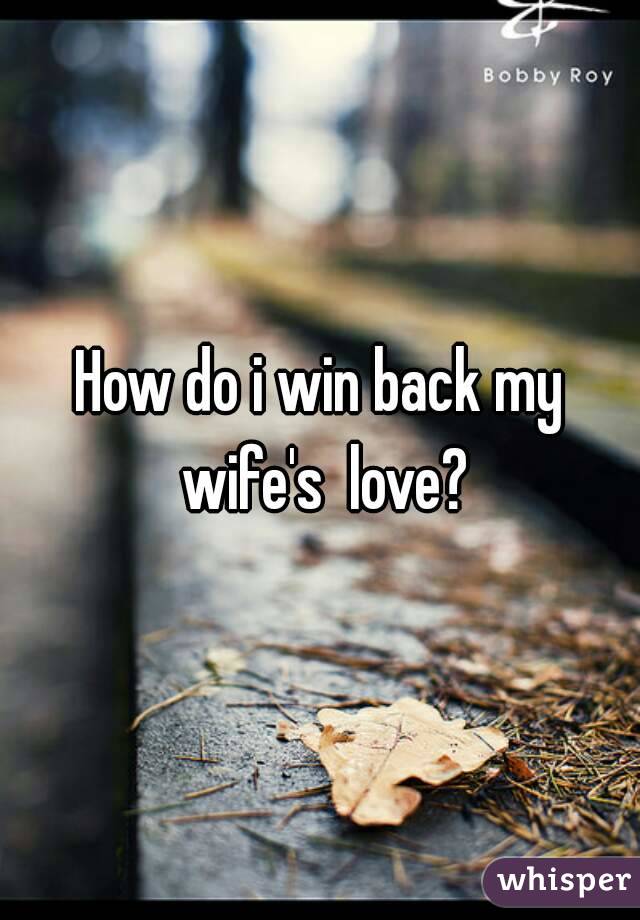 How do i win back my wife's  love?