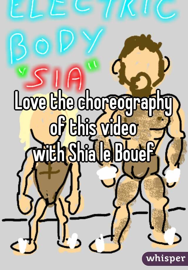 Love the choreography
of this video
with Shia le Bouef