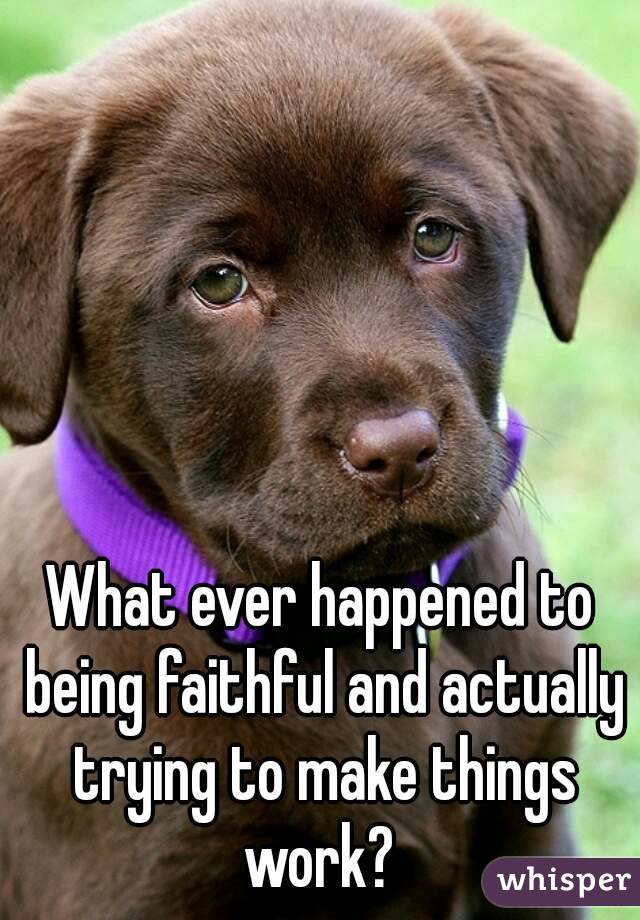 What ever happened to being faithful and actually trying to make things work? 
