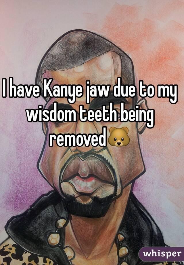 I have Kanye jaw due to my wisdom teeth being removed🐻