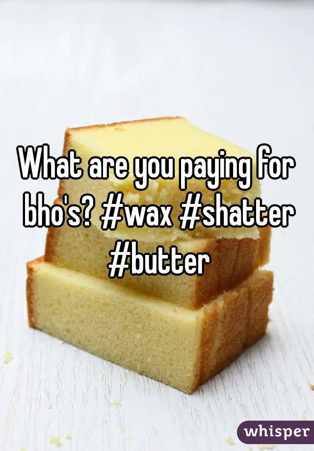 What are you paying for bho's? #wax #shatter #butter