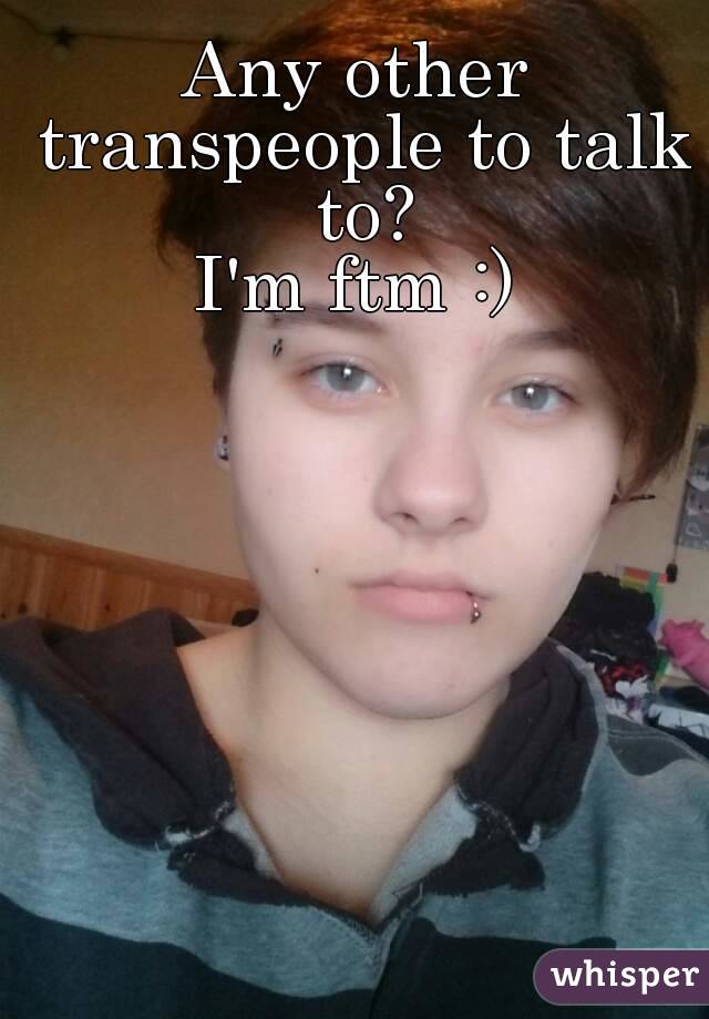 Any other transpeople to talk to?
I'm ftm :)