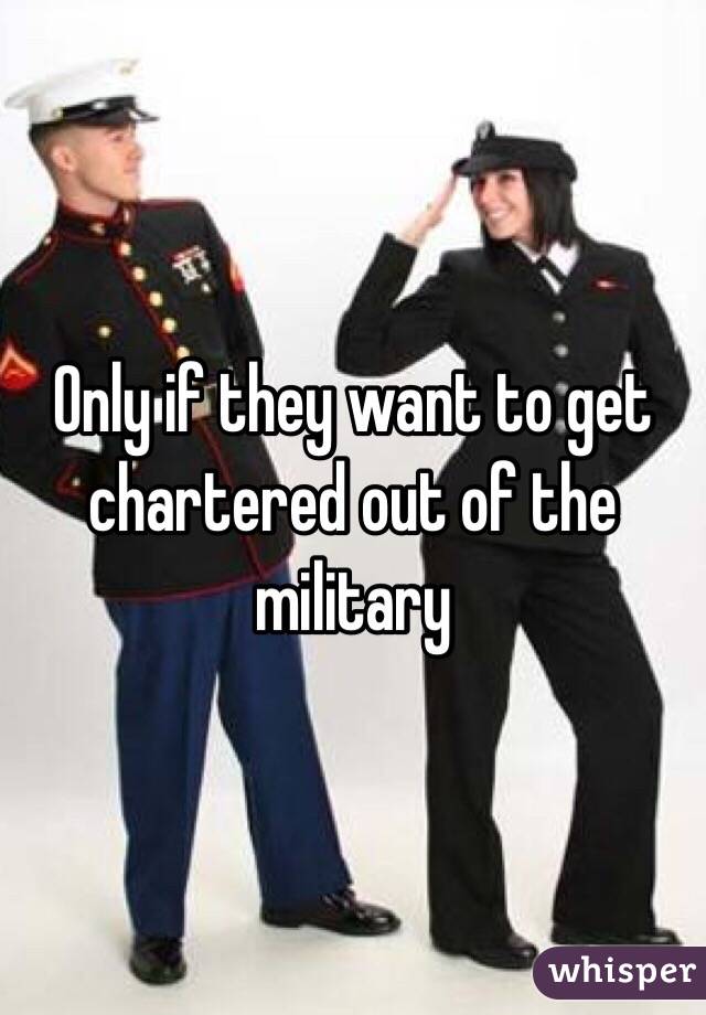 Only if they want to get chartered out of the military