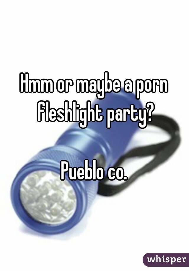 Hmm or maybe a porn fleshlight party?

Pueblo co.

