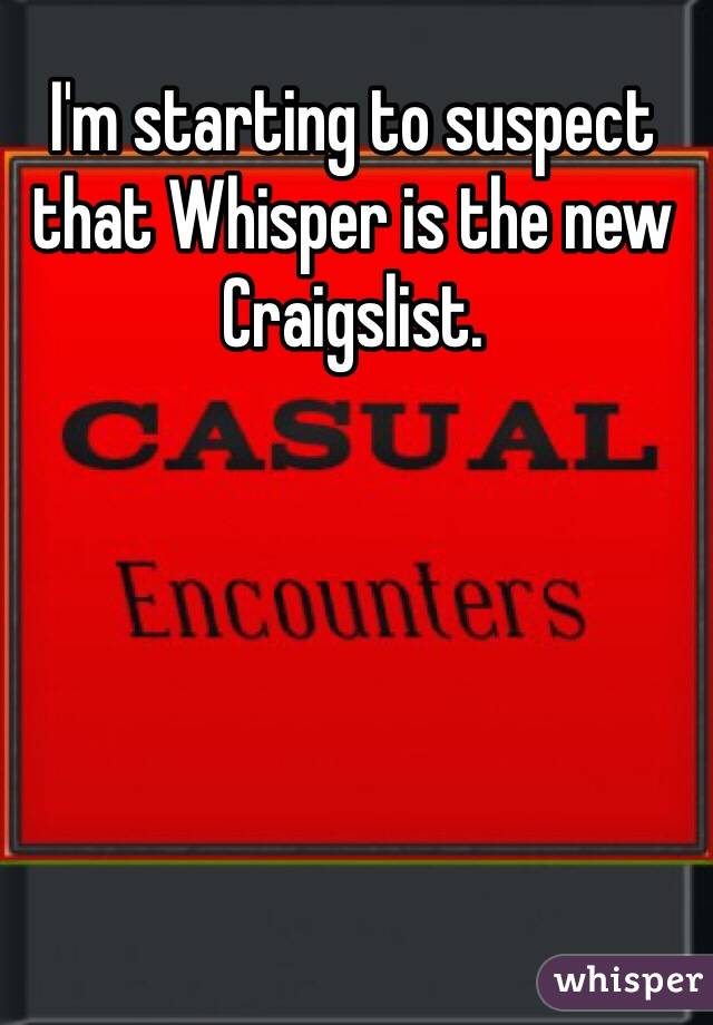 I'm starting to suspect that Whisper is the new Craigslist. 