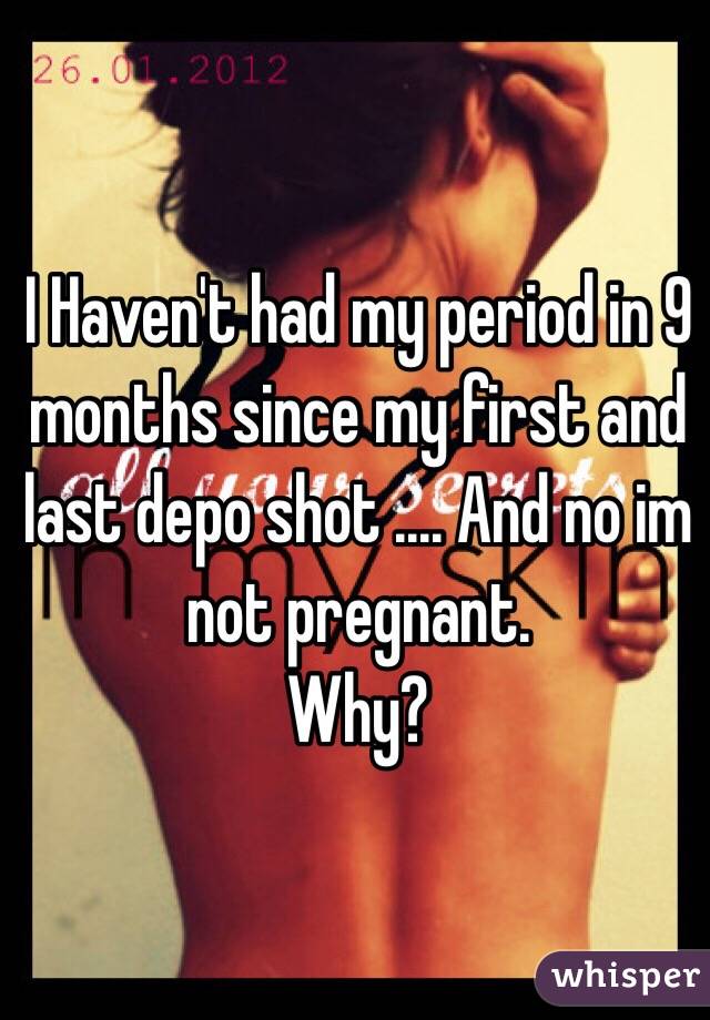 I Haven't had my period in 9 months since my first and last depo shot .... And no im not pregnant.
Why?