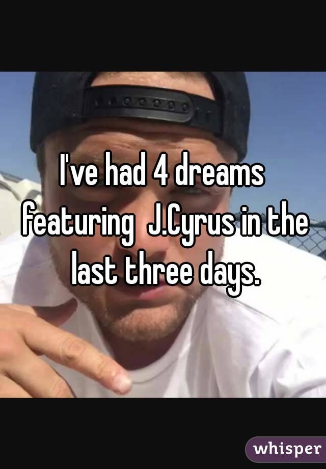 I've had 4 dreams featuring  J.Cyrus in the last three days.