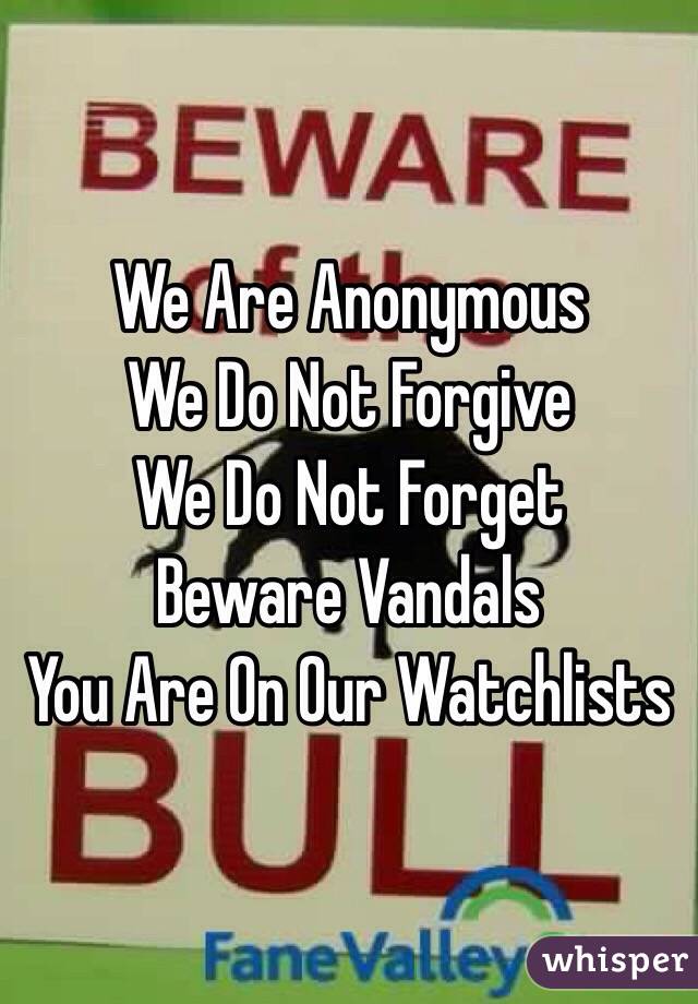 We Are Anonymous
We Do Not Forgive
We Do Not Forget
Beware Vandals
You Are On Our Watchlists